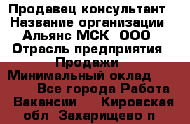 Продавец-консультант › Название организации ­ Альянс-МСК, ООО › Отрасль предприятия ­ Продажи › Минимальный оклад ­ 25 000 - Все города Работа » Вакансии   . Кировская обл.,Захарищево п.